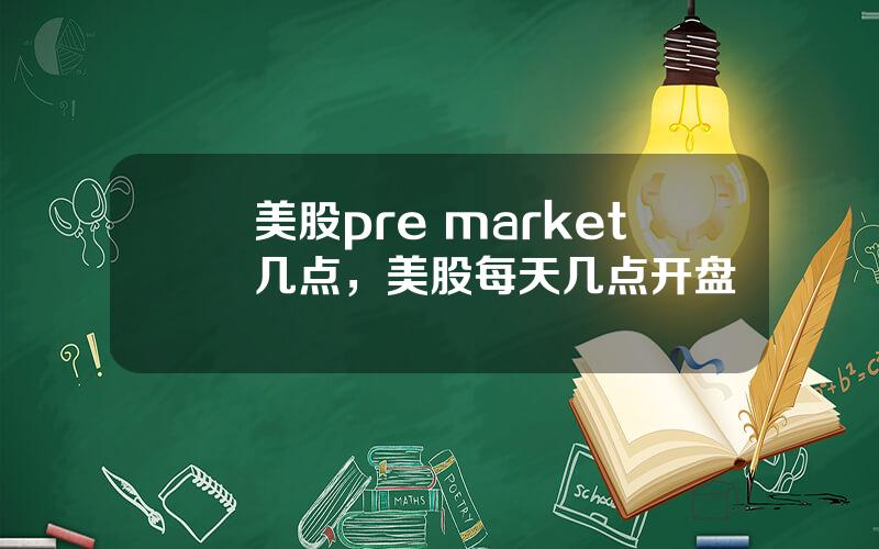 美股pre market几点，美股每天几点开盘